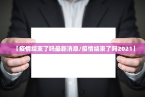【疫情结束了吗最新消息／疫情结束了吗2021】