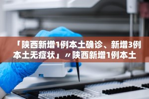 陕西新增确诊病例详情公布︰(陕西新增本土确诊病例活动轨迹)
