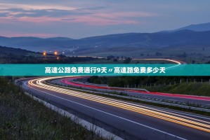 高速公路免费通行9天〃高速路免费多少天