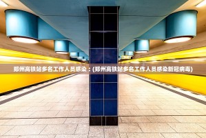 郑州高铁站多名工作人员感染︰(郑州高铁站多名工作人员感染新冠病毒)