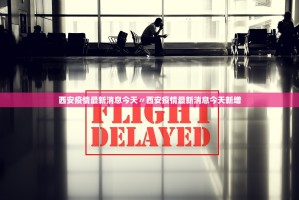 西安疫情最新消息今天〃西安疫情最新消息今天新增