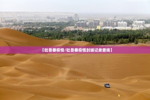 【吐鲁番疫情／吐鲁番疫情封城记录查询】