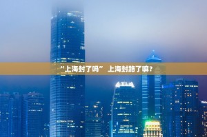 “上海封了吗” 上海封路了嘛？