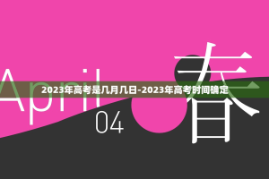 2023年高考是几月几日-2023年高考时间确定
