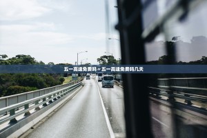 五一高速免费吗〃五一高速免费吗几天