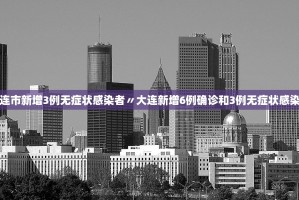 大连市新增3例无症状感染者〃大连新增6例确诊和3例无症状感染者