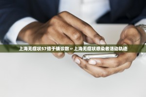 上海无症状57倍于确诊数〃上海无症状感染者活动轨迹