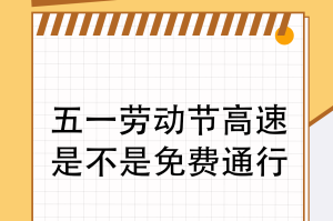 五一高速免费标准︰(五一高速免费2022)