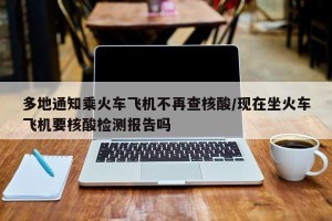 “坐火车需要核酸检测吗” 坐火车需要做核算检测吗?？