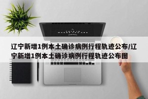「辽宁新增11例本土无症状」〃辽宁新增4例本土确诊5例无症状轨迹