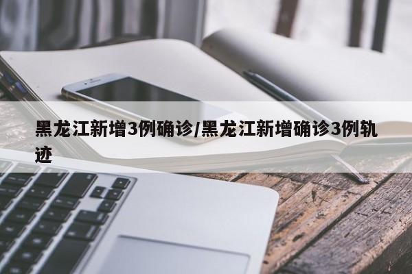 「黑龙江新增本土确诊病例25例」〃黑龙江新增5例本土病例轨迹-第3张图片