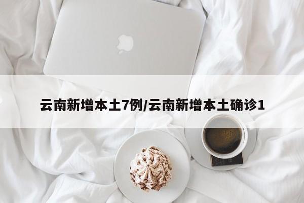 【云南新增11例本土确诊病例/云南新增10例本土确诊】-第2张图片